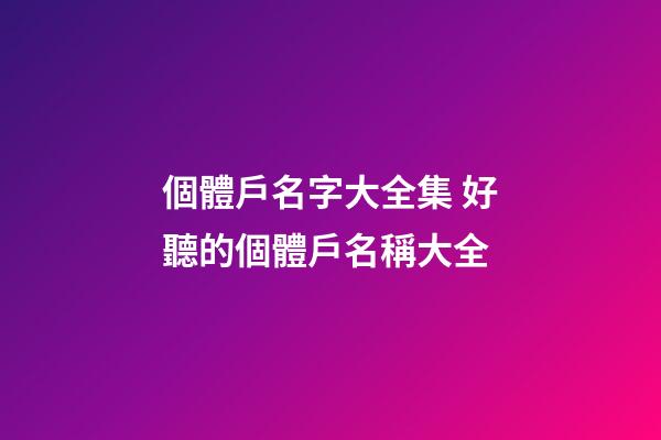 個體戶名字大全集 好聽的個體戶名稱大全-第1張-店鋪起名-玄機派